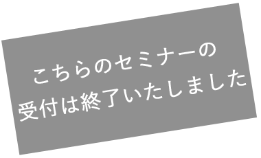 こちらのセミナーの受付は終了いたしました